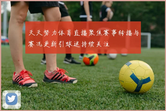 天天努力体育直播聚焦赛事转播与赛况更新引球迷持续关注