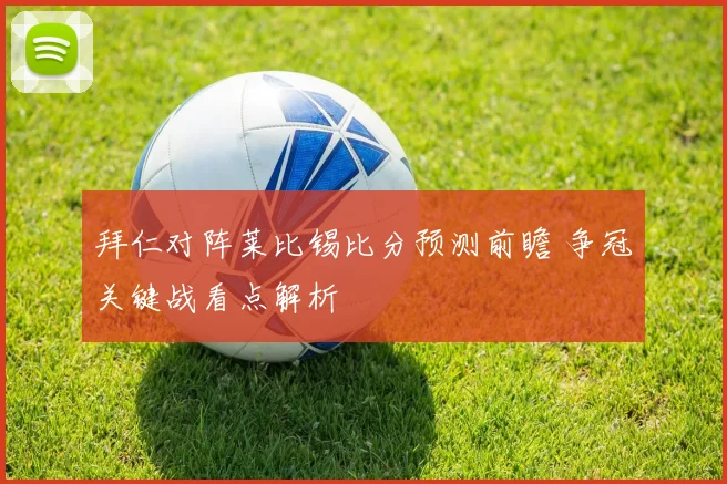 拜仁对阵莱比锡比分预测前瞻 争冠关键战看点解析