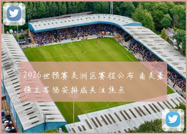 2026世预赛美洲区赛程公布 南美豪强主客场安排成关注焦点