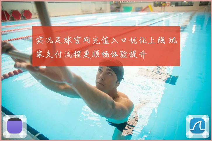 实况足球官网充值入口优化上线 玩家支付流程更顺畅体验提升