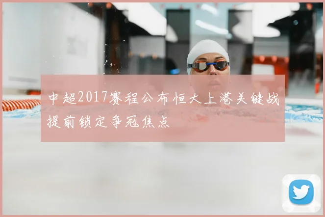 中超2017赛程公布恒大上港关键战提前锁定争冠焦点
