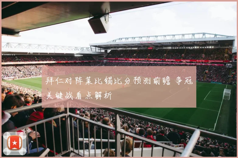 拜仁对阵莱比锡比分预测前瞻 争冠关键战看点解析