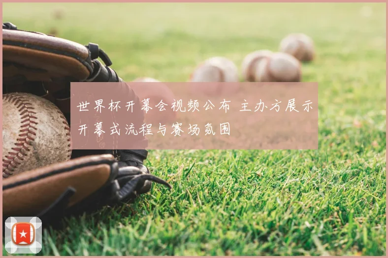 世界杯开幕会视频公布 主办方展示开幕式流程与赛场氛围
