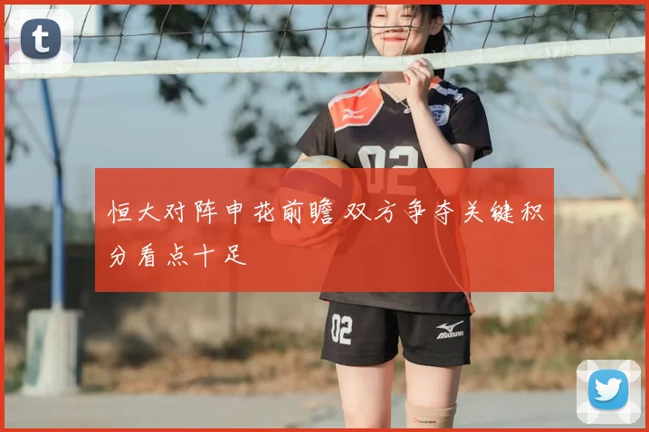 恒大对阵申花前瞻 双方争夺关键积分看点十足
