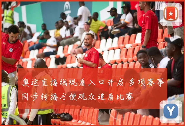奥运直播线观看入口开启 多项赛事同步转播方便观众追看比赛