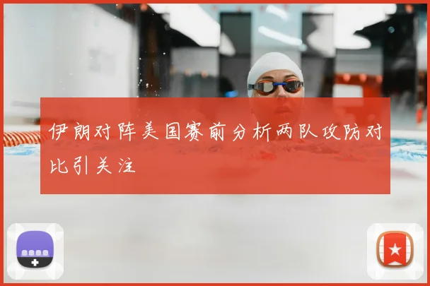 伊朗对阵美国赛前分析两队攻防对比引关注